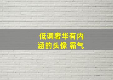 低调奢华有内涵的头像 霸气